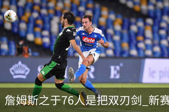 詹姆斯之于76人是把双刃剑 新赛季需直面六大隐患？